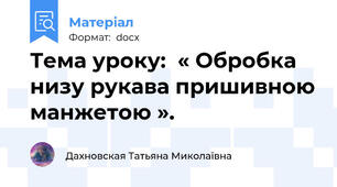 Тема уроку:  « Обробка низу рукава пришивною манжетою ».