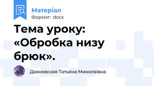 Тема уроку: «Обробка низу брюк».