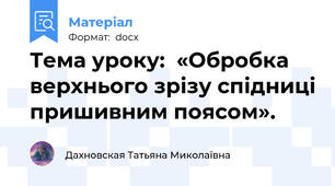 Тема уроку:  «Обробка верхнього зрізу спідниці пришивним поясом».