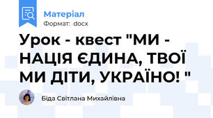 Урок - квест "МИ - НАЦІЯ ЄДИНА, ТВОЇ МИ ДІТИ, УКРАЇНО! "