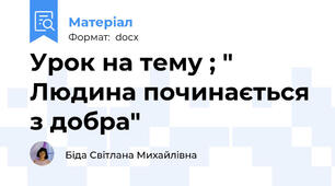 Урок на тему ; " Людина починається з добра"