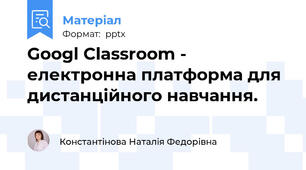Googl Classroom -  електронна платформа для дистанційного навчання.