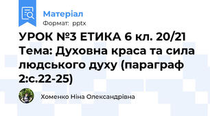 УРОК №3 ЕТИКА 6 кл. 20/21 Тема: Духовна краса та сила  людського духу (параграф 2:с.22-25)