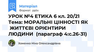 УРОК №4 ЕТИКА 6 кл. 20/21  Тема: МОРАЛЬНІ ЦІННОСТІ ЯК  ЖИТТЄВІ ОРІЄНТИРИ ЛЮДИНИ  (параграф 4:с.26-31)