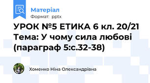 УРОК №5 ЕТИКА 6 кл. 20/21 Тема: У чому сила любові  (параграф 5:с.32-38)