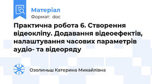 Практична робота 6. Створення відеокліпу. Додавання відеоефектів, налаштування часових параметрів аудіо- та відеоряду