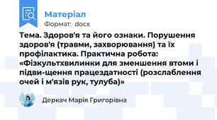 Тема. Здоров'я та його ознаки. Порушення здоров'я (травми, захворювання) та їх профілактика. Практична робота: «Фізкультхвилинки для зменшення втоми і підви-щення працездатності (розслаблення очей і м'язів рук, тулуба)»
