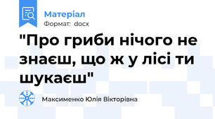 "Про гриби нічого не знаєш, що ж у лісі ти шукаєш"