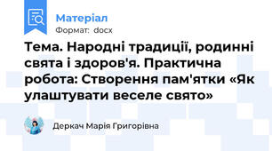 Тема. Народні традиції, родинні свята і здоров'я. Практична робота: Створення пам'ятки «Як улаштувати веселе свято»