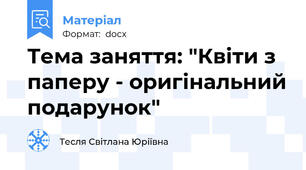Тема заняття: "Квіти з паперу - оригінальний подарунок"