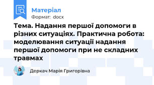 Тема. Надання першої допомоги в різних ситуаціях. Практична робота: моделювання ситуації надання першої допомоги при не складних травмах