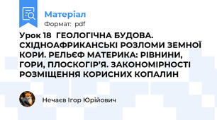 Урок 18  ГЕОЛОГІЧНА БУДОВА. СХІДНОАФРИКАНСЬКІ РОЗЛОМИ ЗЕМНОЇ КОРИ. РЕЛЬЄФ МАТЕРИКА: РІВНИНИ, ГОРИ, ПЛОСКОГІР’Я. ЗАКОНОМІРНОСТІ РОЗМІЩЕННЯ КОРИСНИХ КОПАЛИН