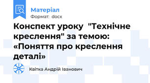 Конспект уроку  "Технічне креслення" за темою: «Поняття про креслення деталі»