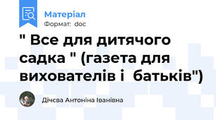 " Все для дитячого садка " (газета для вихователів і  батьків")