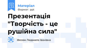 Презентація "Творчість - це рушійна сила"