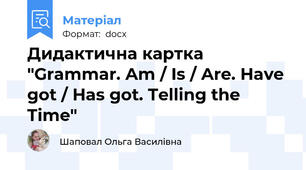 Дидактична картка "Grammar. Am / Is / Are. Have got / Has got. Telling the Time"