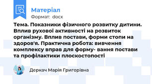 Тема. Показники фізичного розвитку дитини. Вплив рухової активності на розвиток організму. Вплив постави, форми стопи на здоров'я. Практична робота: вивчення комплексу вправ для форму- вання постави та профілактики плоскостопості