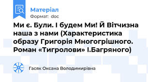 Ми є. Були. І будем Ми! Й Вітчизна наша з нами (Характеристика образу Григорія Многогрішного. Роман «Тигролови» І.Багряного)