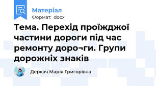 Тема. Перехід проїжджої частини дороги під час ремонту доро¬ги. Групи дорожніх знаків