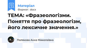 ТЕМА: «Фразеологізми. Поняття про фразеологізм, його лексичне значення.»