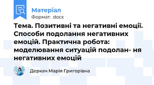 Тема. Позитивні та негативні емоції. Способи подолання негативних емоцій. Практична робота: моделювання ситуацій подолан- ня негативних емоцій