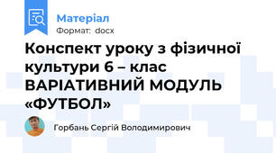 Конспект уроку з фізичної культури 6 – клас ВАРІАТИВНИЙ МОДУЛЬ «ФУТБОЛ»