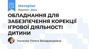 ОБЛАДНАННЯ ДЛЯ ЗАБЕЗПЕЧЕННЯ КОРЕКЦІЇ ІГРОВОЇ ДІЯЛЬНОСТІ ДИТИНИ