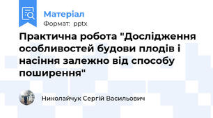 Практична робота "Дослідження особливостей будови плодів і насіння залежно від способу поширення"