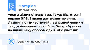 урок з фізичної культури. Тема: Підготовчі вправи ЗРВ. Вправи для розвитку сили. Лазіння по гімнастичній лаві різнойменним та однойменним способом. Застрибування на підвищену опором однієї або двох ніг.