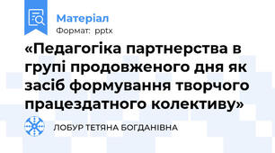«Педагогіка партнерства в групі продовженого дня як засіб формування творчого працездатного колективу»