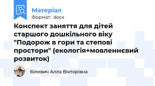 Конспект заняття для дітей старшого дошкільного віку "Подорож в гори та степові простори" (екологія+мовленнєвий розвиток)