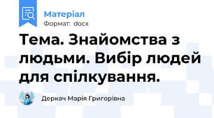 Тема. Знайомства з людьми. Вибір людей для спілкування.