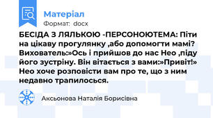 БЕСІДА З ЛЯЛЬКОЮ -ПЕРСОНОЮТЕМА: Піти на цікаву прогулянку ,або допомогти мамі? Вихователь:»Ось і прийшов до нас Нео ,піду його зустріну. Він вітається з вами:»Привіт!» Нео хоче розповісти вам про те, що з ним недавно трапилосься.