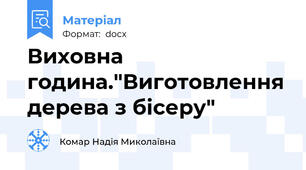 Виховна година."Виготовлення дерева з бісеру"