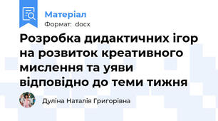 Розробка дидактичних ігор  на розвиток креативного мислення та уяви відповідно до теми тижня