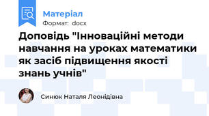 Доповідь "Інноваційні методи навчання на уроках математики як засіб підвищення якості знань учнів"