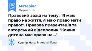 Правовий захід на тему: "Я маю право на життя, я маю право мати право!". Правова презентація та авторський відеоролик "Кожна дитина має право на..."