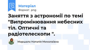Заняття з астрономії по темі "Випромінювання небесних тіл. Оптичні та радіотелескопи ".