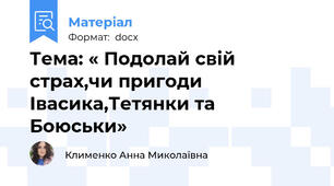 Тема: « Подолай свій страх,чи пригоди Івасика,Тетянки та Боюськи»