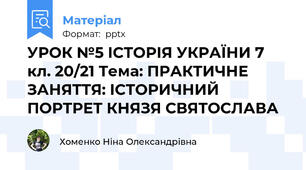 УРОК №5 ІСТОРІЯ УКРАЇНИ 7 кл. 20/21 Тема: ПРАКТИЧНЕ ЗАНЯТТЯ: ІСТОРИЧНИЙ ПОРТРЕТ КНЯЗЯ СВЯТОСЛАВА
