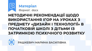 МЕТОДИЧНІ РЕКОМЕНДАЦІЇ ЩОДО ВИКОРИСТАННЯ ІГОР НА УРОКАХ З ПРЕДМЕТУ «ДИЗАЙН І ТЕХНОЛОГІЇ» В ПОЧАТКОВІЙ ШКОЛІ З ДІТЬМИ ІЗ ЗАТРИМКОЮ ПСИХІЧНОГО РОЗВИТКУ