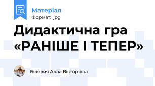 Дидактична гра «РАНІШЕ І ТЕПЕР»