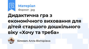 Дидактична гра з економічного виховання для дітей старшого дошкільного віку «Хочу та треба»
