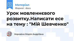 Урок мовленнєвого розвитку.Написати есе на тему : "Мій Шевченко"