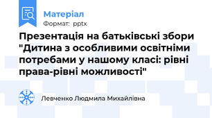 Презентація на батьківські збори "Дитина з особливими освітніми потребами у нашому класі: рівні права-рівні можливості"
