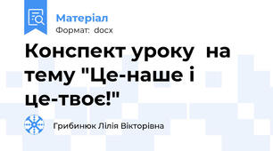 Конспект уроку  на тему "Це-наше і це-твоє!"