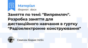 Заняття по темі: "Випрямляч". Розробка заняття для дистанційного навчання в гуртку "Радіоелектронне конструювання"