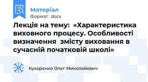 Лекція на тему:  «Характеристика виховного процесу. Особливості визначення  змісту виховання в сучасній початковій школі»