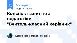 Конспект заняття з педагогіки "Вчитель-класний керівник"
