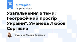 Узагальнення з теми:" Географічний простір України". Уманець Любов Сергіївна